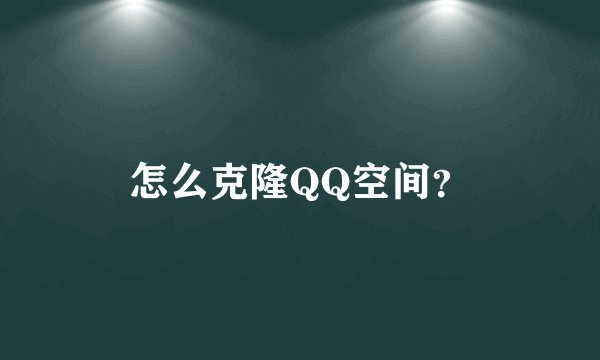 怎么克隆QQ空间？