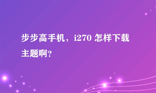 步步高手机，i270 怎样下载主题啊？