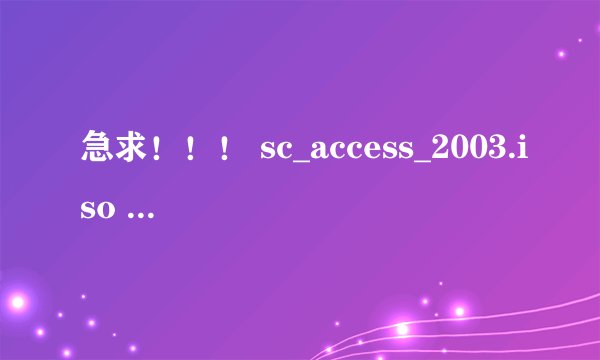 急求！！！ sc_access_2003.iso 这个文件的秘钥是多少 拜谢 ！