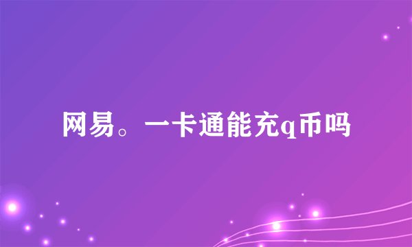 网易。一卡通能充q币吗