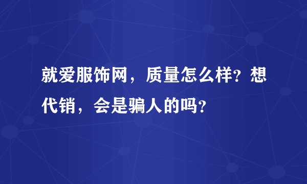 就爱服饰网，质量怎么样？想代销，会是骗人的吗？
