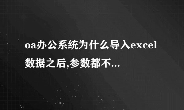 oa办公系统为什么导入excel数据之后,参数都不正确？在导入时候却显示成功