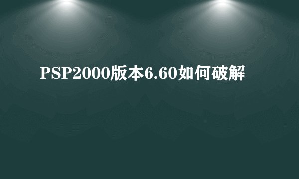 PSP2000版本6.60如何破解