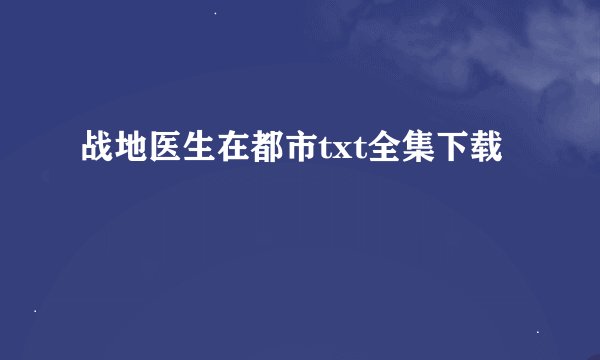 战地医生在都市txt全集下载