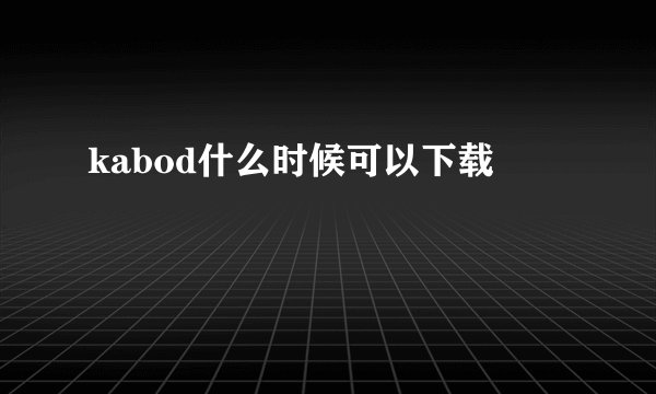kabod什么时候可以下载