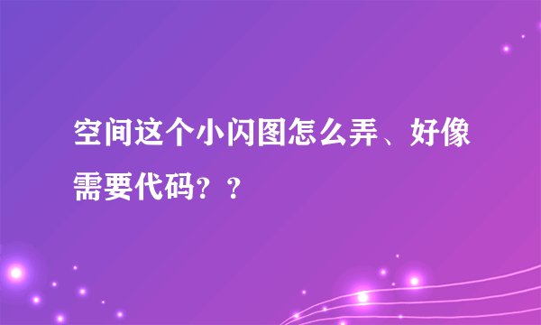 空间这个小闪图怎么弄、好像需要代码？？