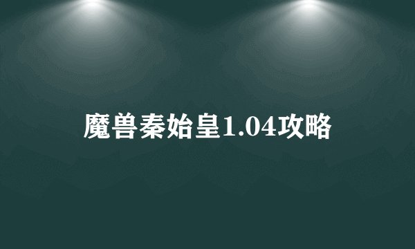 魔兽秦始皇1.04攻略