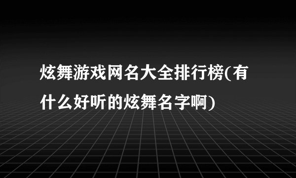 炫舞游戏网名大全排行榜(有什么好听的炫舞名字啊)
