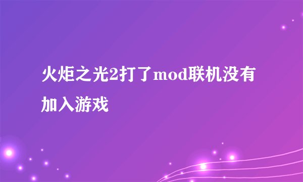 火炬之光2打了mod联机没有加入游戏