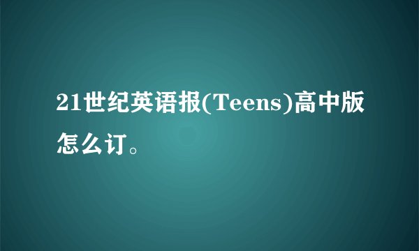 21世纪英语报(Teens)高中版怎么订。