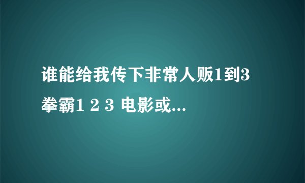 谁能给我传下非常人贩1到3 拳霸1 2 3 电影或者下载地址