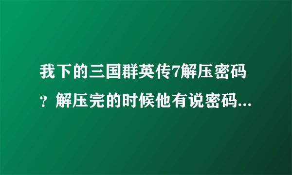 我下的三国群英传7解压密码？解压完的时候他有说密码不正确是怎么回事情呢？