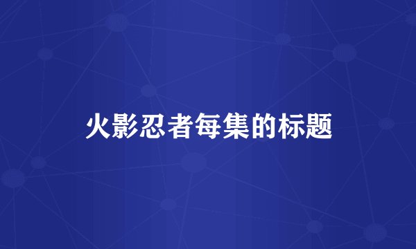 火影忍者每集的标题