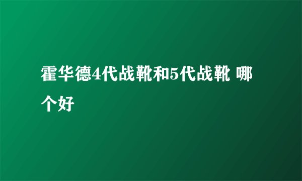 霍华德4代战靴和5代战靴 哪个好