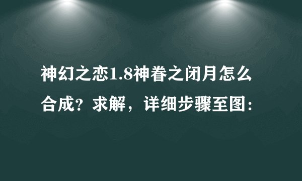 神幻之恋1.8神眷之闭月怎么合成？求解，详细步骤至图：