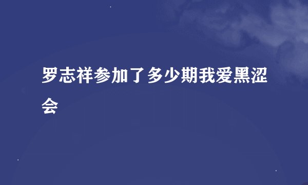 罗志祥参加了多少期我爱黑涩会