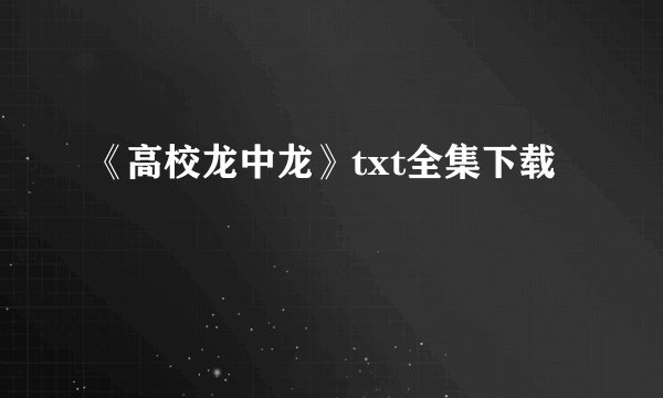 《高校龙中龙》txt全集下载