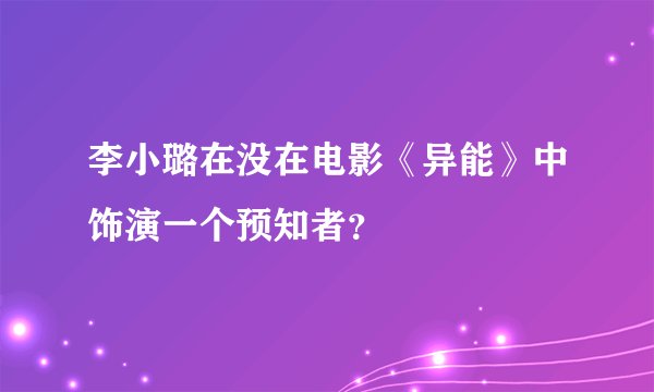 李小璐在没在电影《异能》中饰演一个预知者？