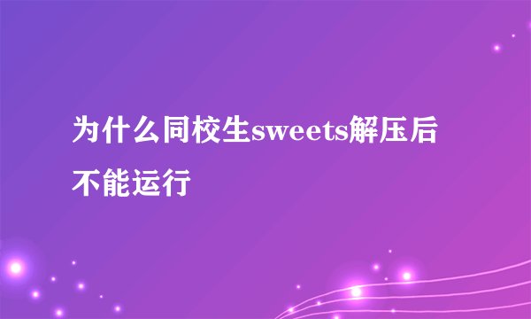 为什么同校生sweets解压后不能运行