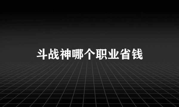 斗战神哪个职业省钱