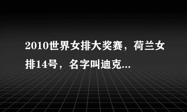 2010世界女排大奖赛，荷兰女排14号，名字叫迪克玛。很漂亮，才20岁。谁有她资料么？