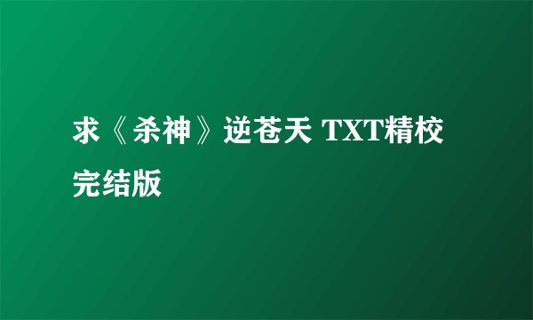 求《杀神》逆苍天 TXT精校完结版