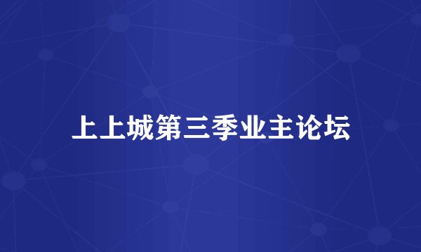 上上城第三季业主论坛