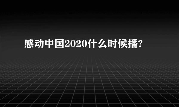 感动中国2020什么时候播?