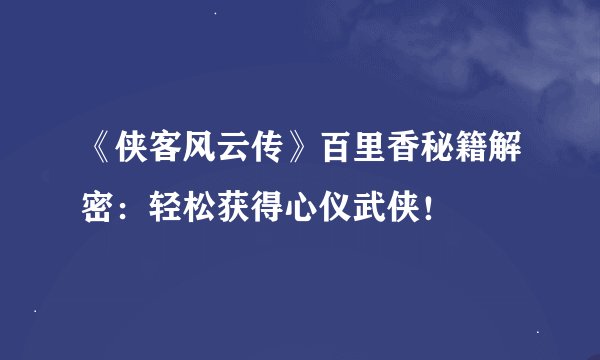 《侠客风云传》百里香秘籍解密：轻松获得心仪武侠！