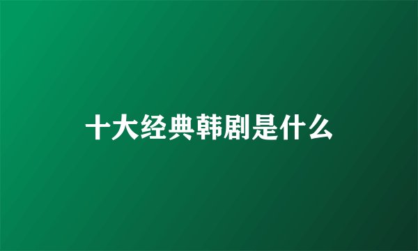 十大经典韩剧是什么