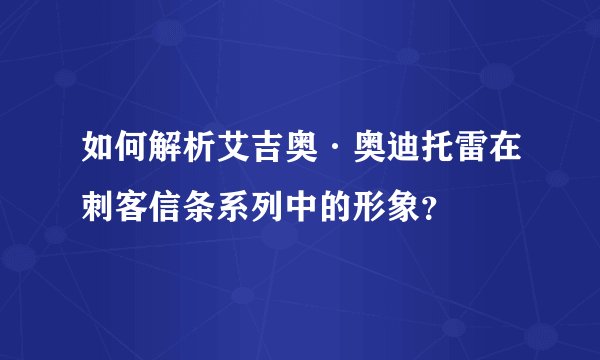 如何解析艾吉奥·奥迪托雷在刺客信条系列中的形象？