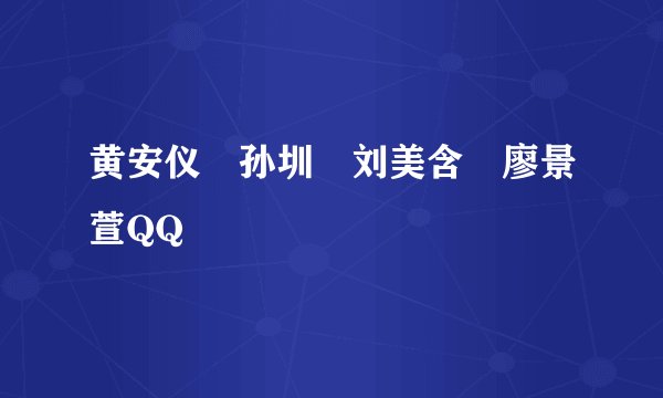 黄安仪 孙圳 刘美含 廖景萱QQ