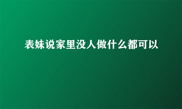 表妹说家里没人做什么都可以