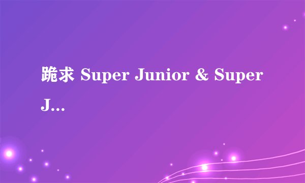 跪求 Super Junior & Super Junior-M 2011年上过的所有综艺节目~
