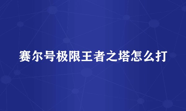 赛尔号极限王者之塔怎么打