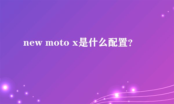 new moto x是什么配置？