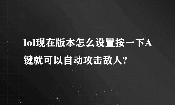 lol现在版本怎么设置按一下A键就可以自动攻击敌人?