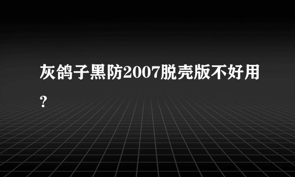 灰鸽子黑防2007脱壳版不好用?