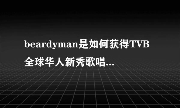 beardyman是如何获得TVB全球华人新秀歌唱大赛总冠军的？