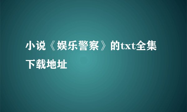 小说《娱乐警察》的txt全集下载地址