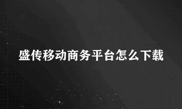 盛传移动商务平台怎么下载