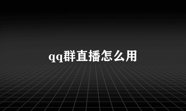 qq群直播怎么用