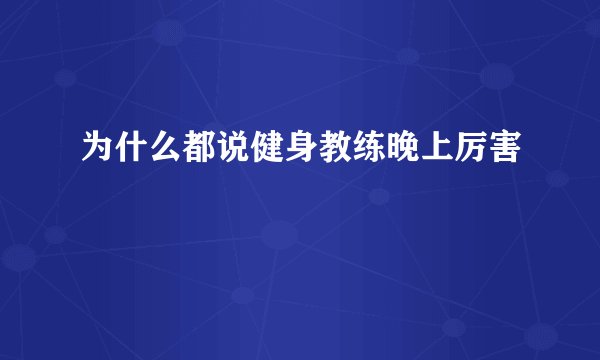 为什么都说健身教练晚上厉害