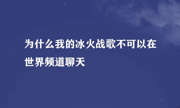 为什么我的冰火战歌不可以在世界频道聊天