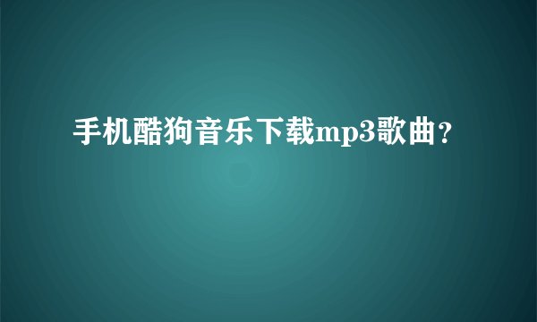 手机酷狗音乐下载mp3歌曲？