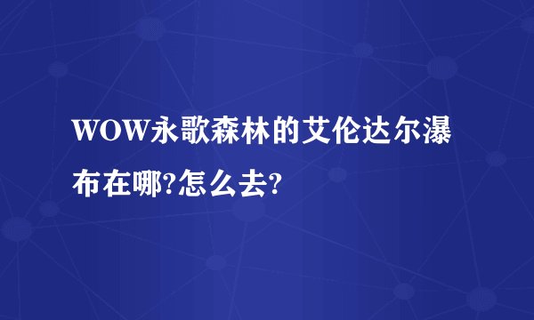 WOW永歌森林的艾伦达尔瀑布在哪?怎么去?