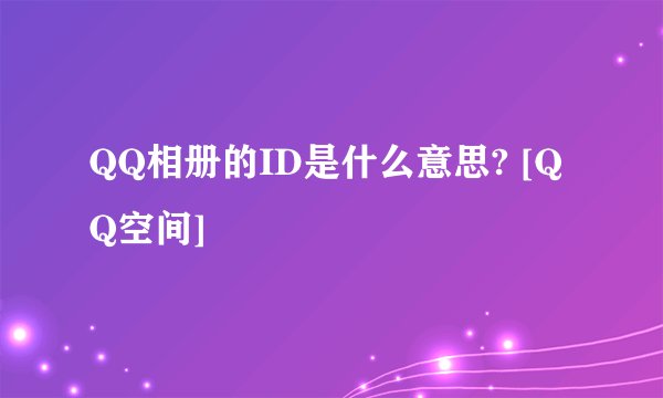 QQ相册的ID是什么意思? [QQ空间]