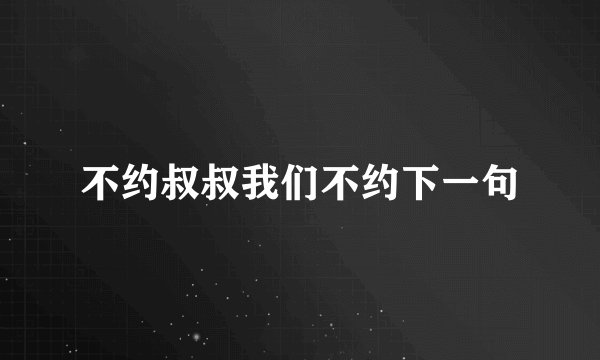 不约叔叔我们不约下一句