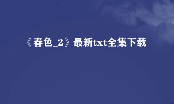 《春色_2》最新txt全集下载