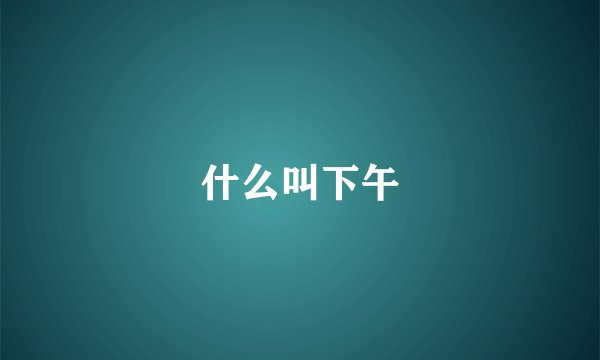 什么叫下午